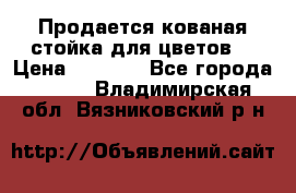 Продается кованая стойка для цветов. › Цена ­ 1 212 - Все города  »    . Владимирская обл.,Вязниковский р-н